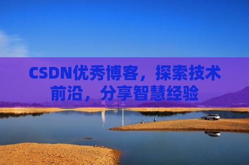 CSDN优秀博客,探索技术前沿,分享智慧经验